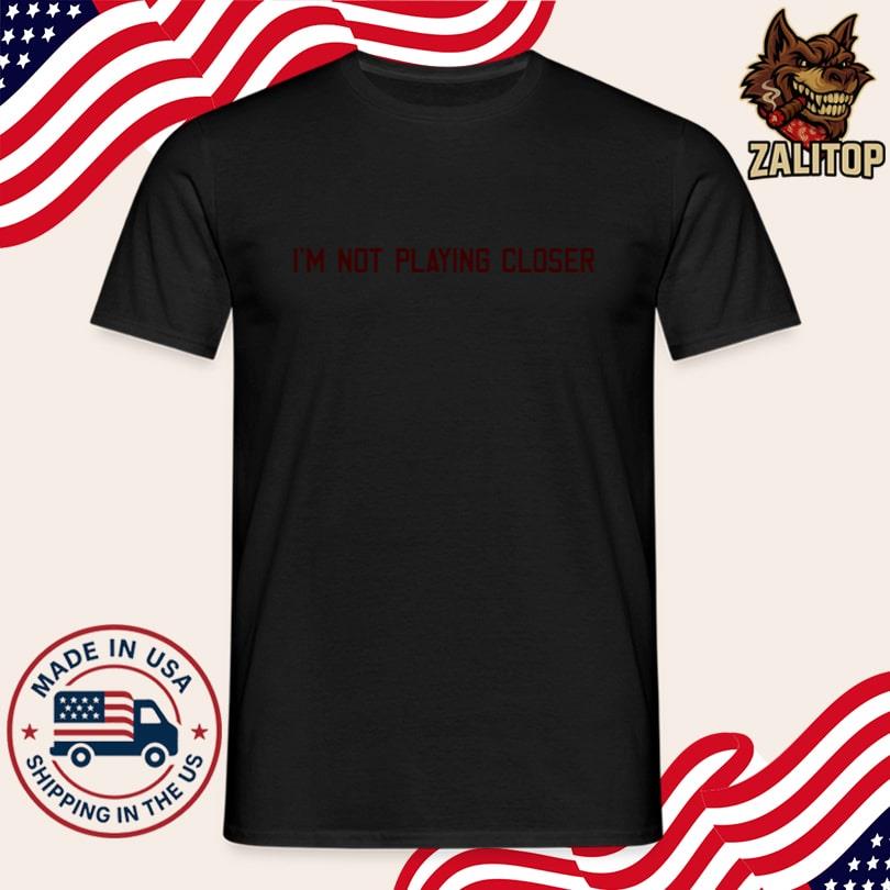 I\'m Not Playing Closer Tee