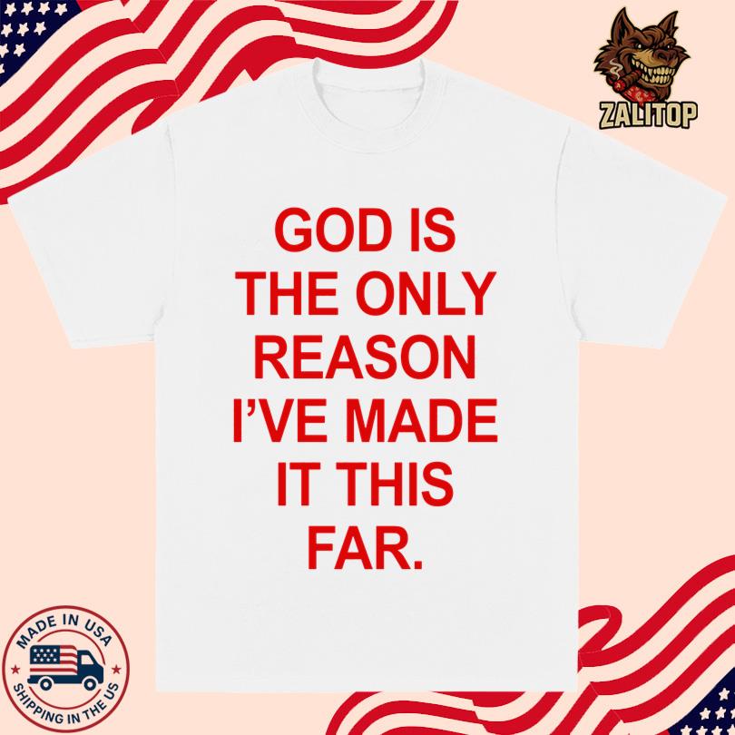 God Is The Only Reason I\'ve Made It This Far Shirt