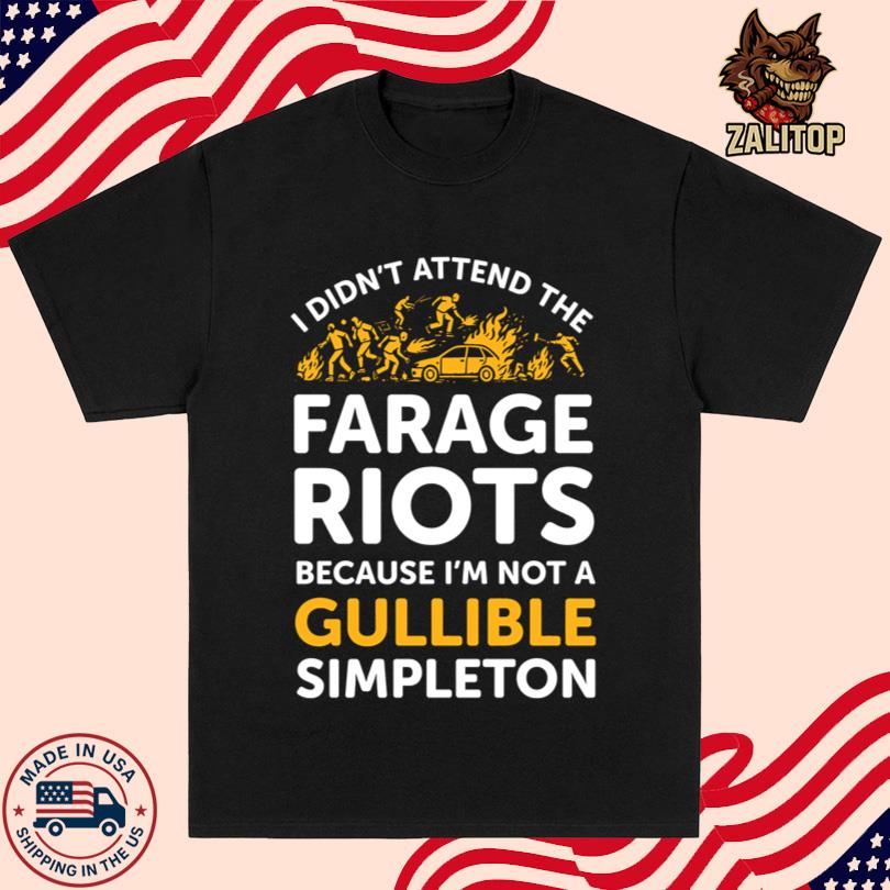 I Didn\'t Attend Me Farage Riots Because I\'m Not A Gullible Simpleton Shirt