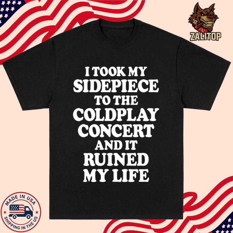 I Took My Sidepiece To The Coldplay Concert And It Ruined My Life Shirt
