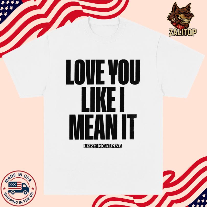 Lizzy Mcalpine Love You Like I Mean It Shirt