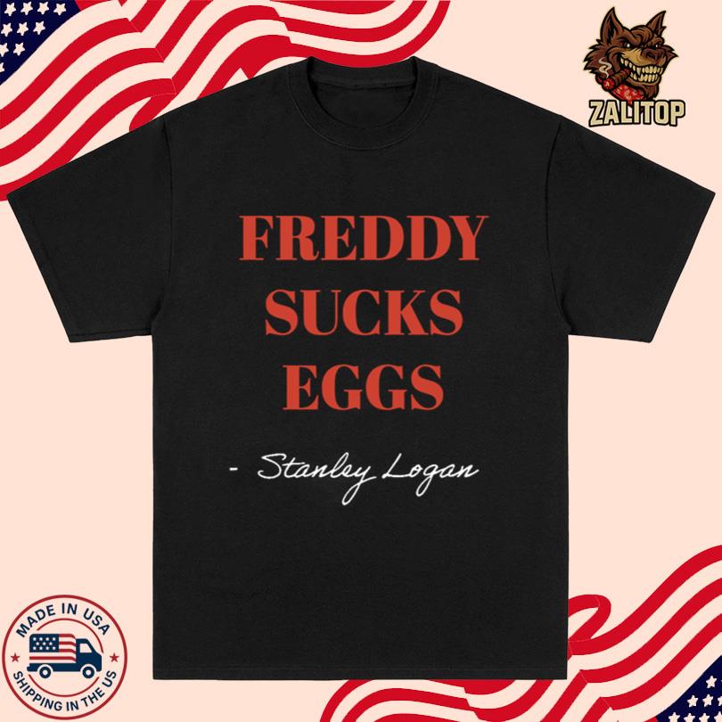 Stanley Logan Freddy sucks eggs Shirt