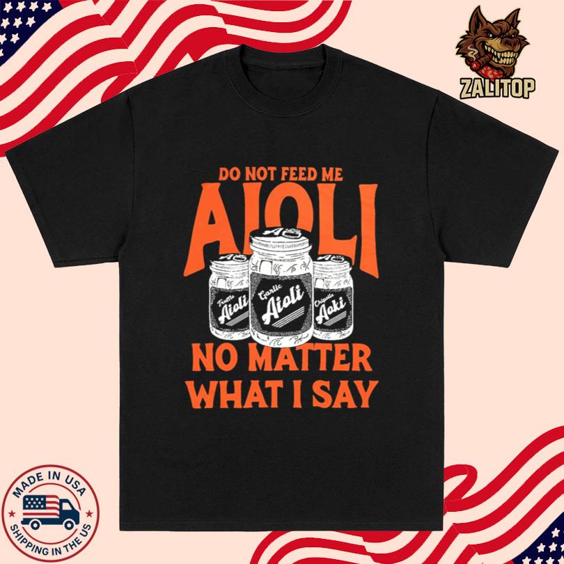 Do Not Feed Me Aioli No Matter What I Say Shirt