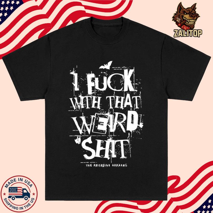 I Fuck With That Weird Shit Shirt