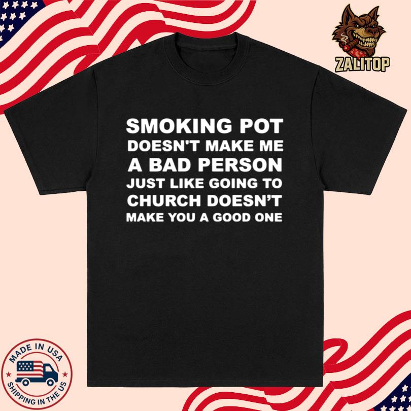 Smoking Pot Doesn\'t Make Me A Bad Person Just Like Going To Church T Shirt